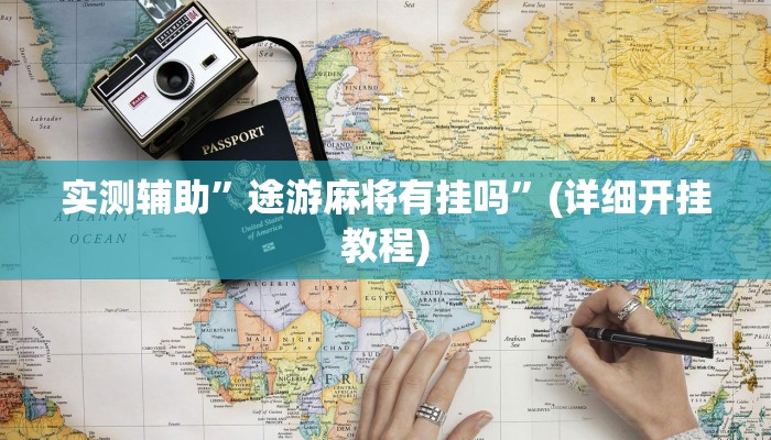 实测辅助”途游麻将有挂吗”(详细开挂教程)