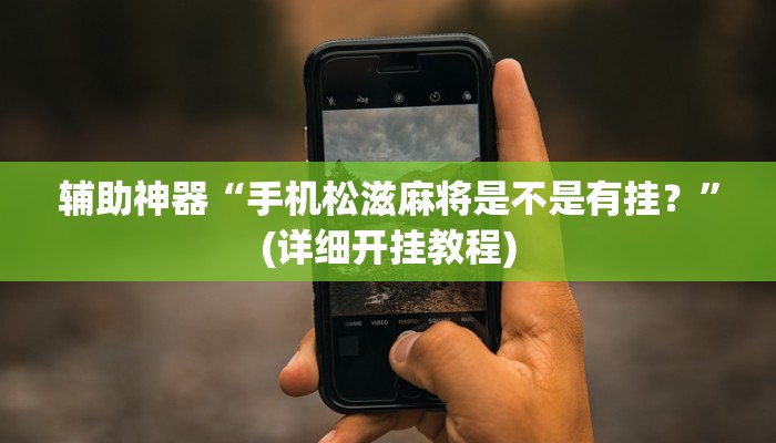 辅助神器“手机松滋麻将是不是有挂？”(详细开挂教程)