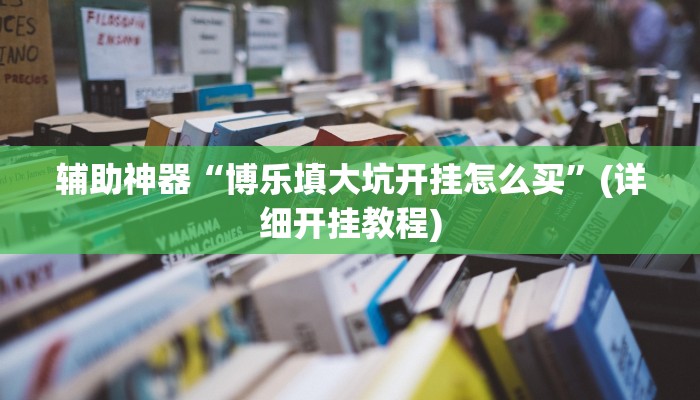 辅助神器“博乐填大坑开挂怎么买”(详细开挂教程)