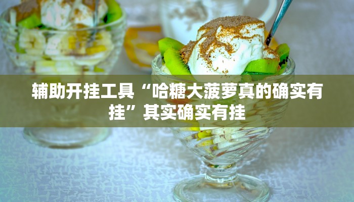 辅助开挂工具“哈糖大菠萝真的确实有挂”其实确实有挂