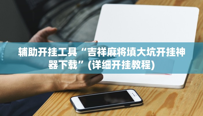 辅助开挂工具“吉祥麻将填大坑开挂神器下载”(详细开挂教程)