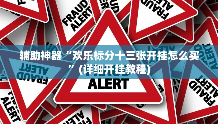 辅助神器“欢乐标分十三张开挂怎么买”(详细开挂教程)