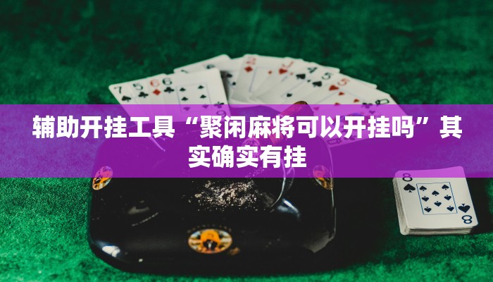 辅助开挂工具“聚闲麻将可以开挂吗”其实确实有挂