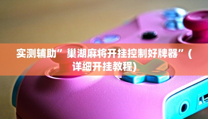 实测辅助”巢湖麻将开挂控制好牌器”(详细开挂教程)