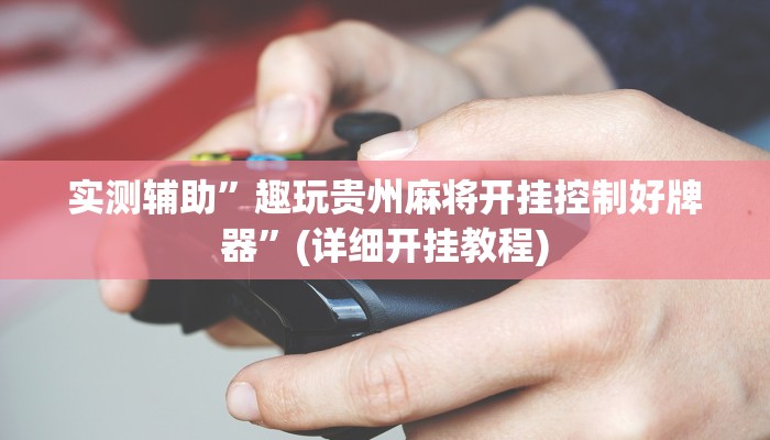 实测辅助”趣玩贵州麻将开挂控制好牌器”(详细开挂教程)