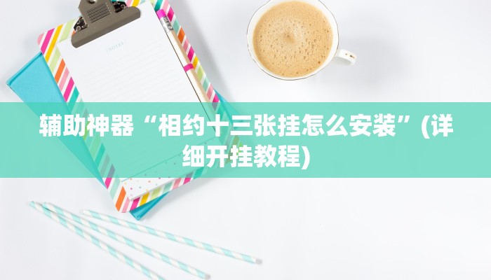 辅助神器“相约十三张挂怎么安装”(详细开挂教程)