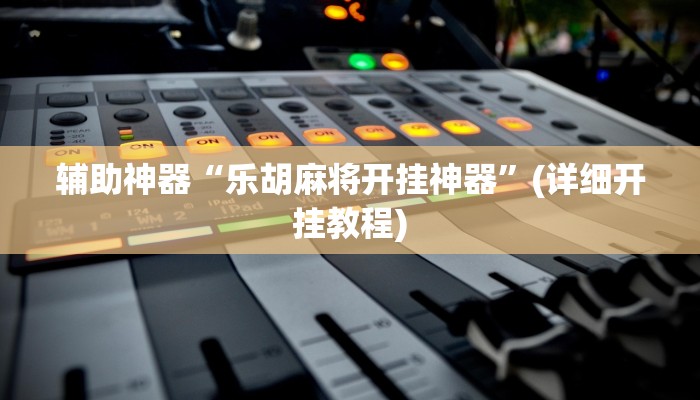 辅助神器“乐胡麻将开挂神器”(详细开挂教程)