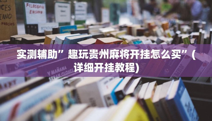 实测辅助”趣玩贵州麻将开挂怎么买”(详细开挂教程)