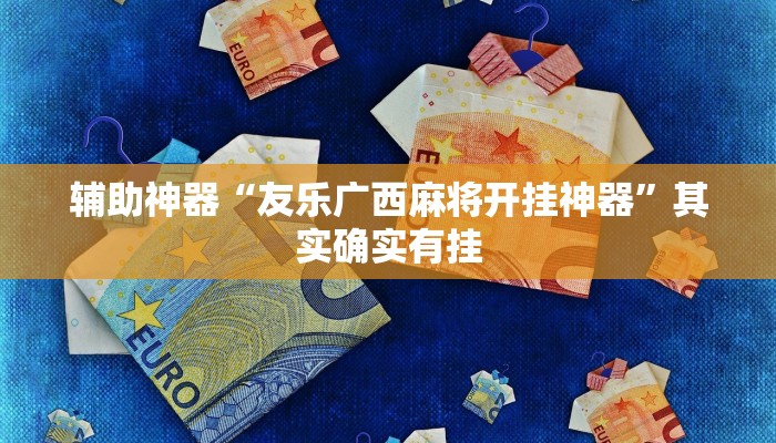 辅助神器“友乐广西麻将开挂神器”其实确实有挂