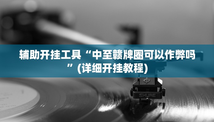 辅助开挂工具“中至赣牌圈可以作弊吗”(详细开挂教程)