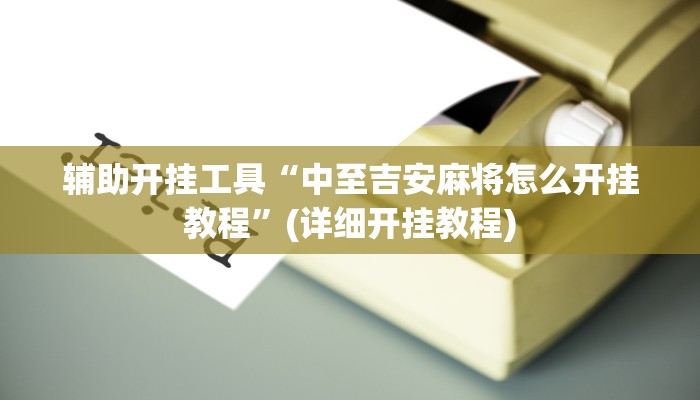 辅助开挂工具“中至吉安麻将怎么开挂教程”(详细开挂教程)