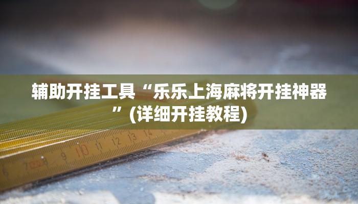辅助开挂工具“乐乐上海麻将开挂神器”(详细开挂教程)