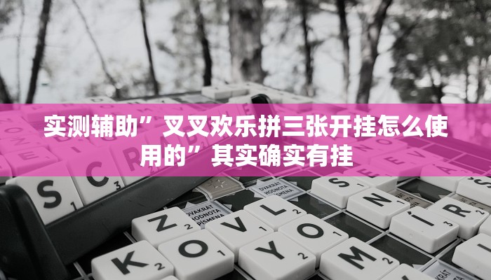 实测辅助”叉叉欢乐拼三张开挂怎么使用的”其实确实有挂