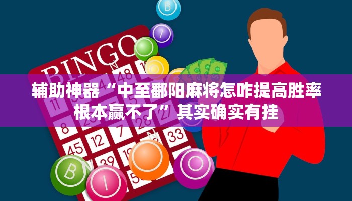 辅助神器“中至鄱阳麻将怎咋提高胜率根本赢不了”其实确实有挂