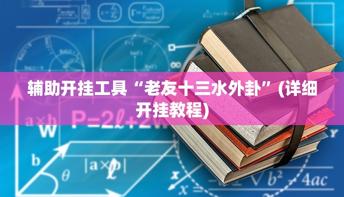 辅助开挂工具“老友十三水外卦”(详细开挂教程)
