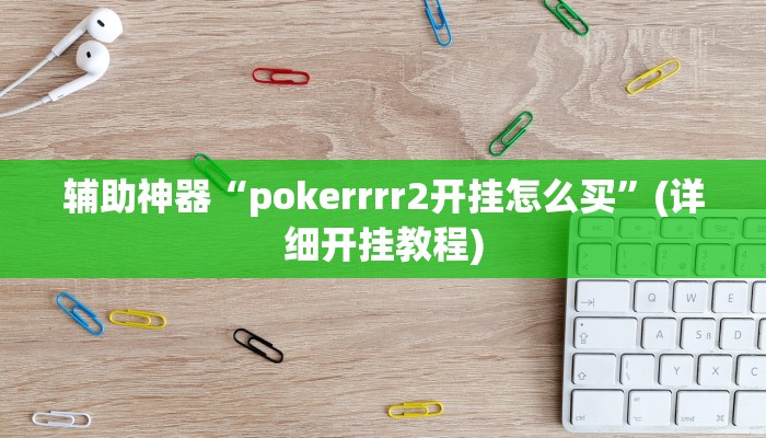 辅助神器“pokerrrr2开挂怎么买”(详细开挂教程)