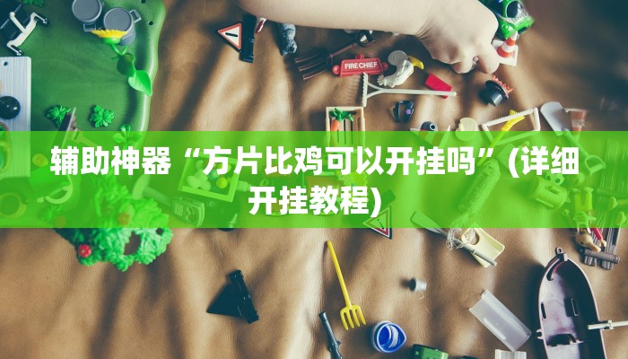 辅助神器“方片比鸡可以开挂吗”(详细开挂教程)