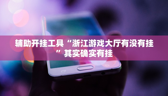 辅助开挂工具“浙江游戏大厅有没有挂”其实确实有挂