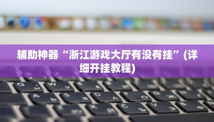 辅助神器“浙江游戏大厅有没有挂”(详细开挂教程)
