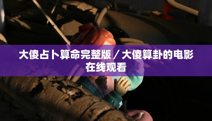 大傻占卜算命完整版／大傻算卦的电影在线观看
