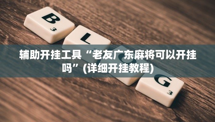 辅助开挂工具“老友广东麻将可以开挂吗”(详细开挂教程)
