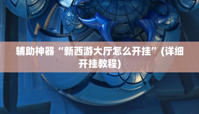 辅助神器“新西游大厅怎么开挂”(详细开挂教程)