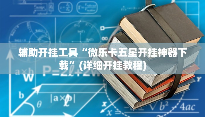 辅助开挂工具“微乐卡五星开挂神器下载”(详细开挂教程)