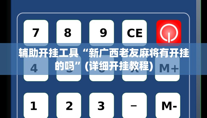 辅助开挂工具“新广西老友麻将有开挂的吗”(详细开挂教程)