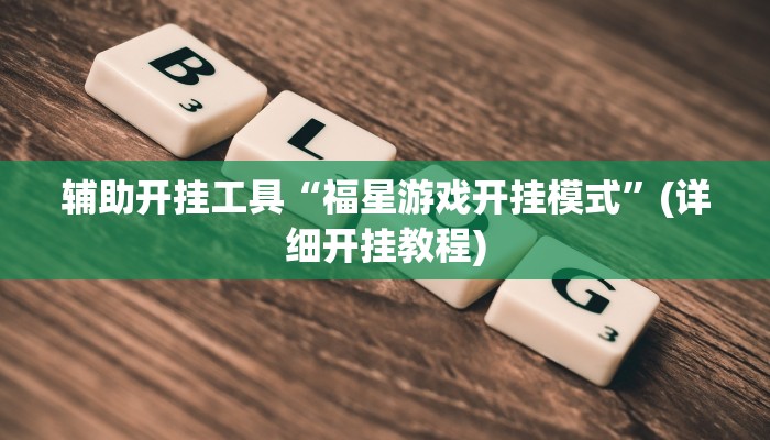 辅助开挂工具“福星游戏开挂模式”(详细开挂教程)