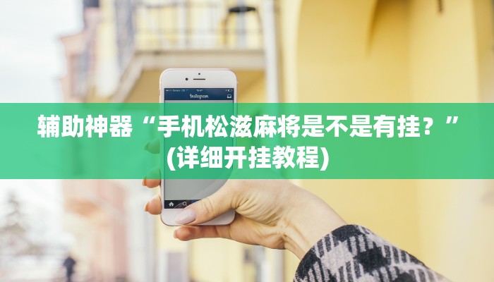 辅助神器“手机松滋麻将是不是有挂？”(详细开挂教程)