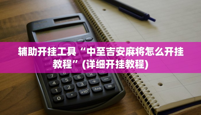 辅助开挂工具“中至吉安麻将怎么开挂教程”(详细开挂教程)