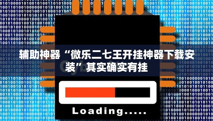 辅助神器“微乐二七王开挂神器下载安装”其实确实有挂