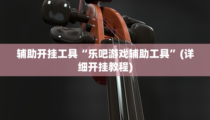 辅助开挂工具“乐吧游戏辅助工具”(详细开挂教程)
