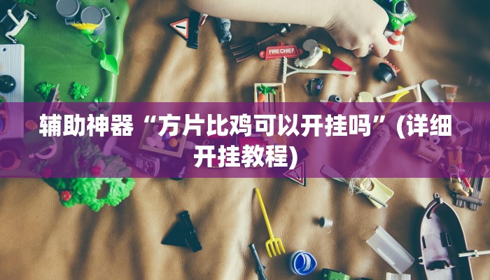 辅助神器“方片比鸡可以开挂吗”(详细开挂教程)