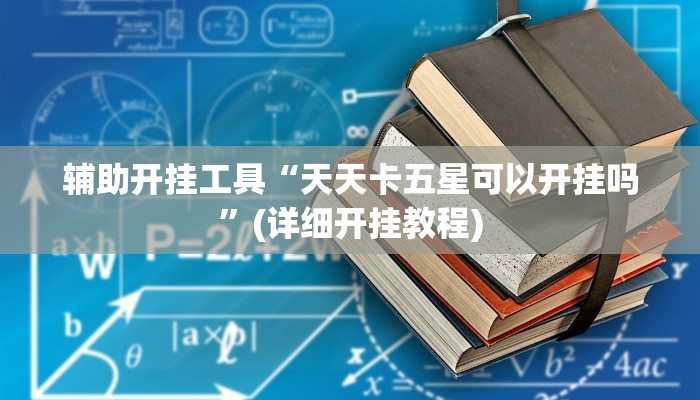 辅助开挂工具“天天卡五星可以开挂吗”(详细开挂教程)