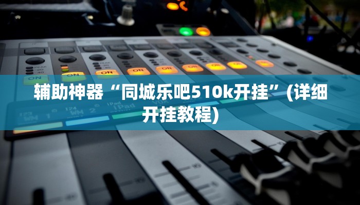 辅助神器“同城乐吧510k开挂”(详细开挂教程)
