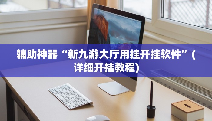 辅助神器“新九游大厅用挂开挂软件”(详细开挂教程)