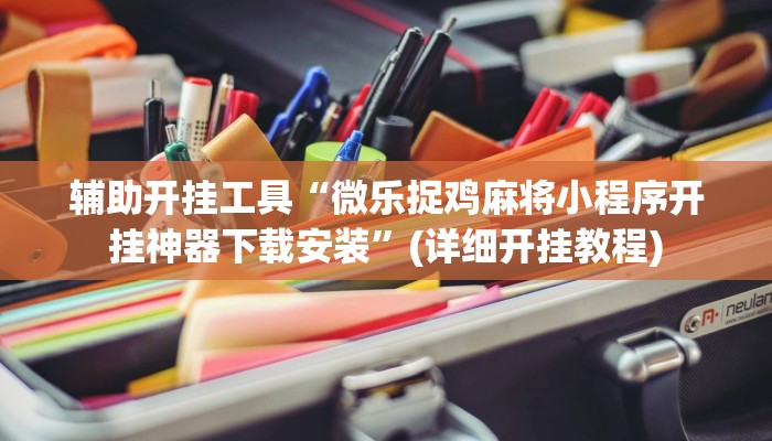 辅助开挂工具“微乐捉鸡麻将小程序开挂神器下载安装”(详细开挂教程)