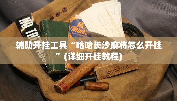 辅助开挂工具“哈哈长沙麻将怎么开挂”(详细开挂教程)