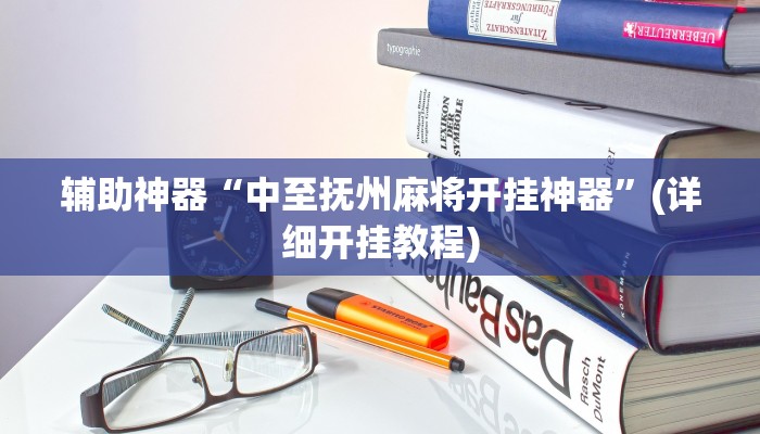 辅助神器“中至抚州麻将开挂神器”(详细开挂教程)