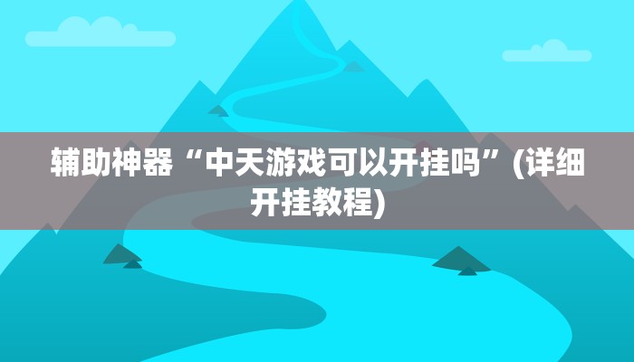 辅助神器“中天游戏可以开挂吗”(详细开挂教程)