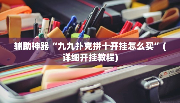 辅助神器“九九扑克拼十开挂怎么买”(详细开挂教程)