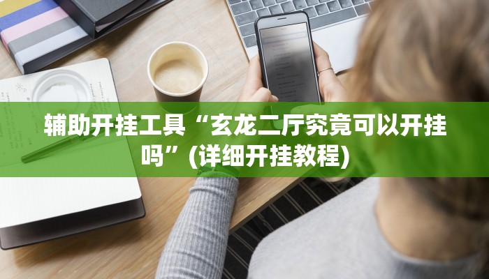 辅助开挂工具“玄龙二厅究竟可以开挂吗”(详细开挂教程)