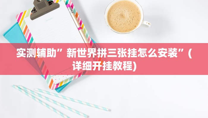 实测辅助”新世界拼三张挂怎么安装”(详细开挂教程)