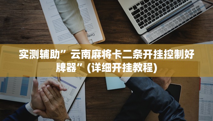 实测辅助”云南麻将卡二条开挂控制好牌器”(详细开挂教程)