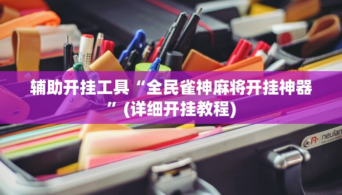 辅助开挂工具“全民雀神麻将开挂神器”(详细开挂教程)