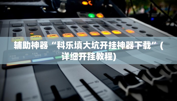辅助神器“科乐填大坑开挂神器下载”(详细开挂教程)