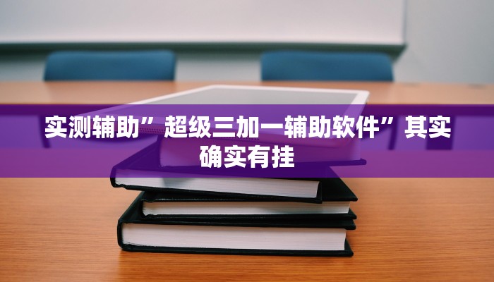 实测辅助”超级三加一辅助软件”其实确实有挂