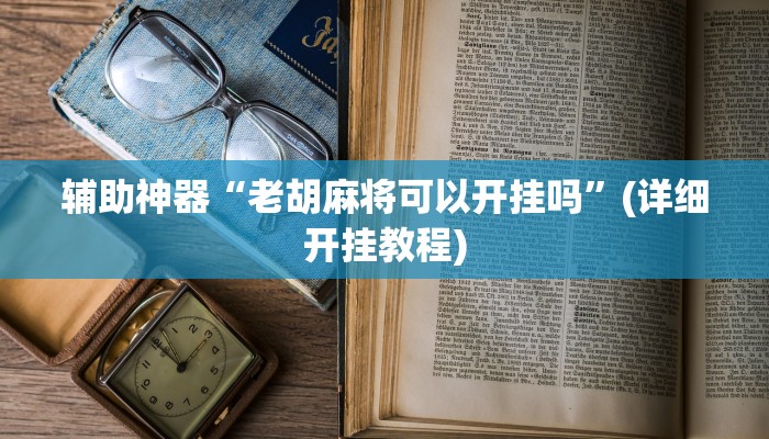 辅助神器“老胡麻将可以开挂吗”(详细开挂教程)