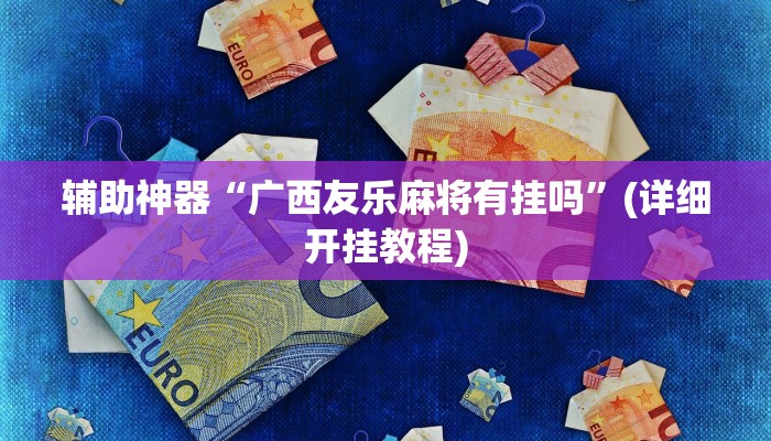 辅助神器“广西友乐麻将有挂吗”(详细开挂教程)